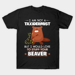 I'm Not A Taxidermist But I Would Love To Stuff Your Beaver T-Shirt